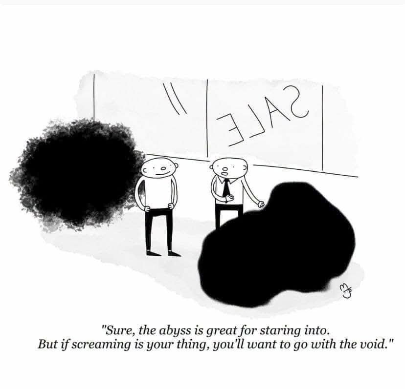 very simple lines drawing of two men inside a window with the text SALE considering two black blobs: one with definite contour, the other fuzzier.

"Sure, the abyss is great for staring into. But if screaming is your thing, you'll want to go with the void"