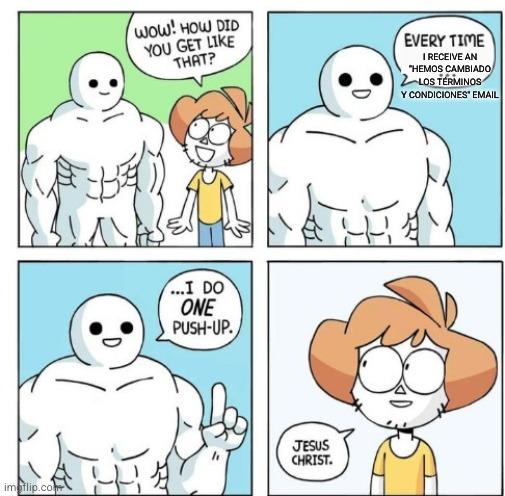 Cómic de cuatro viñetas. En las tres primeras aparece un personaje humanoide blanco, sin pelo ni nariz, con una sonrisa sencilla y un cuerpo extremadamente musculoso, de pecho, brazos y abdominales enormes. En la primera viñeta, una chica de pelo naranja, gafas y camiseta amarilla lo mira sorprendida y pregunta: «Wow! How did you get like that?» En la segunda, el personaje responde: «Every time I receive an “Hemos cambiado los términos y condiciones” email». En la tercera viñeta, aparece de pie, levantando un dedo índice mientras dice: «…I do one push-up.» En la cuarta, la chica lo mira con los ojos muy abiertos y exclama: «Jesus Christ.»